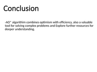 Conclusion
-AO* algorithim combines optimism with efficiency, also a valuable
tool for solving complex problems and Explore further resources for
deeper understanding.
 