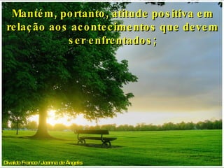 Divaldo Franco / Joanna de Ângelis   Mantém, portanto, atitude positiva em relação aos acontecimentos que devem ser enfrentados; 