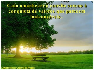 Divaldo Franco / Joanna de Ângelis   Cada amanhecer é convite sereno à conquista de valores que parecem inalcançáveis.  