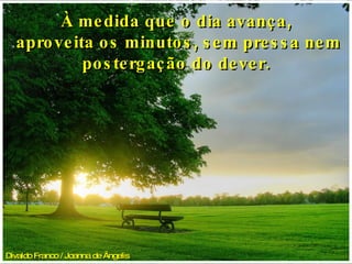 Divaldo Franco / Joanna de Ângelis   À medida que o dia avança, aproveita os minutos, sem pressa nem postergação do dever. 