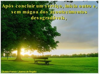 Divaldo Franco / Joanna de Ângelis   Após concluir um serviço, inicia outro e, sem mágoa dos acontecimentos desagradáveis,  