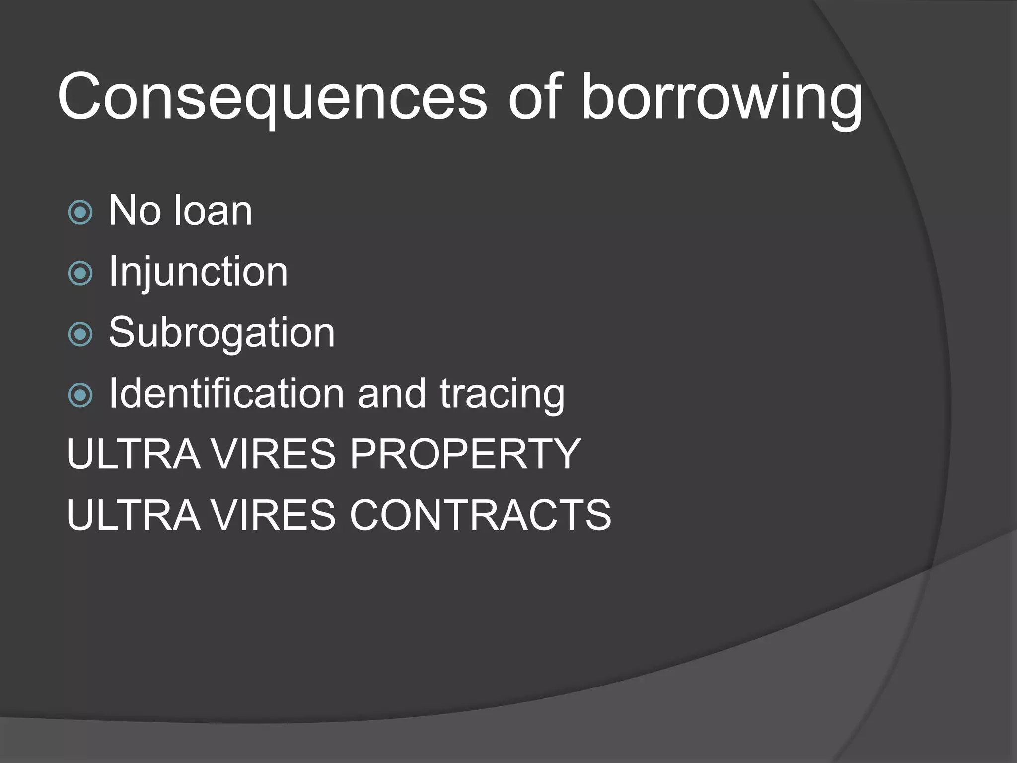 Consequences of borrowing
No loan
 Injunction
 Subrogation
 Identification and tracing
ULTRA VIRES PROPERTY
ULTRA VIRES CONTRACTS


 