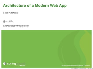 Architecture of a Modern Web App
Scott Andrews


@scothis
andrewss@vmware.com




                             Re-distribution allowed with author’s consent.

                                            © 2013 SpringSource, A division of VMware. All rights reserved
 