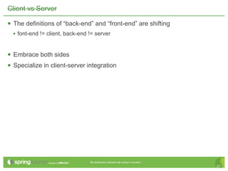 Client vs Server

 The definitions of “back-end” and “front-end” are shifting
  • font-end != client, back-end != server


 Embrace both sides
 Specialize in client-server integration




                                 Re-distribution allowed with author’s consent.
                                                                                  27
 