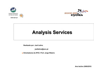 www.ipvc.pt AnalysisServices ■Realizado por: Joel Latino                              joellatino@ipvc.pt ■ Orientadores do IPVC: Prof. Jorge Ribeiro Ano lectivo 2009/2010 