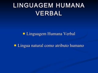 LINGUAGEM HUMANA VERBAL Linguagem Humana Verbal Língua natural como atributo humano 
