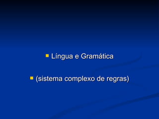 Língua e Gramática (sistema complexo de regras) 