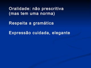 Oralidade: não prescritiva  (mas tem uma norma) Respeita a gramática  Expressão cuidada, elegante 
