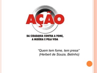 “Quem tem fome, tem presa”
(Herbert de Souza, Betinho)

 