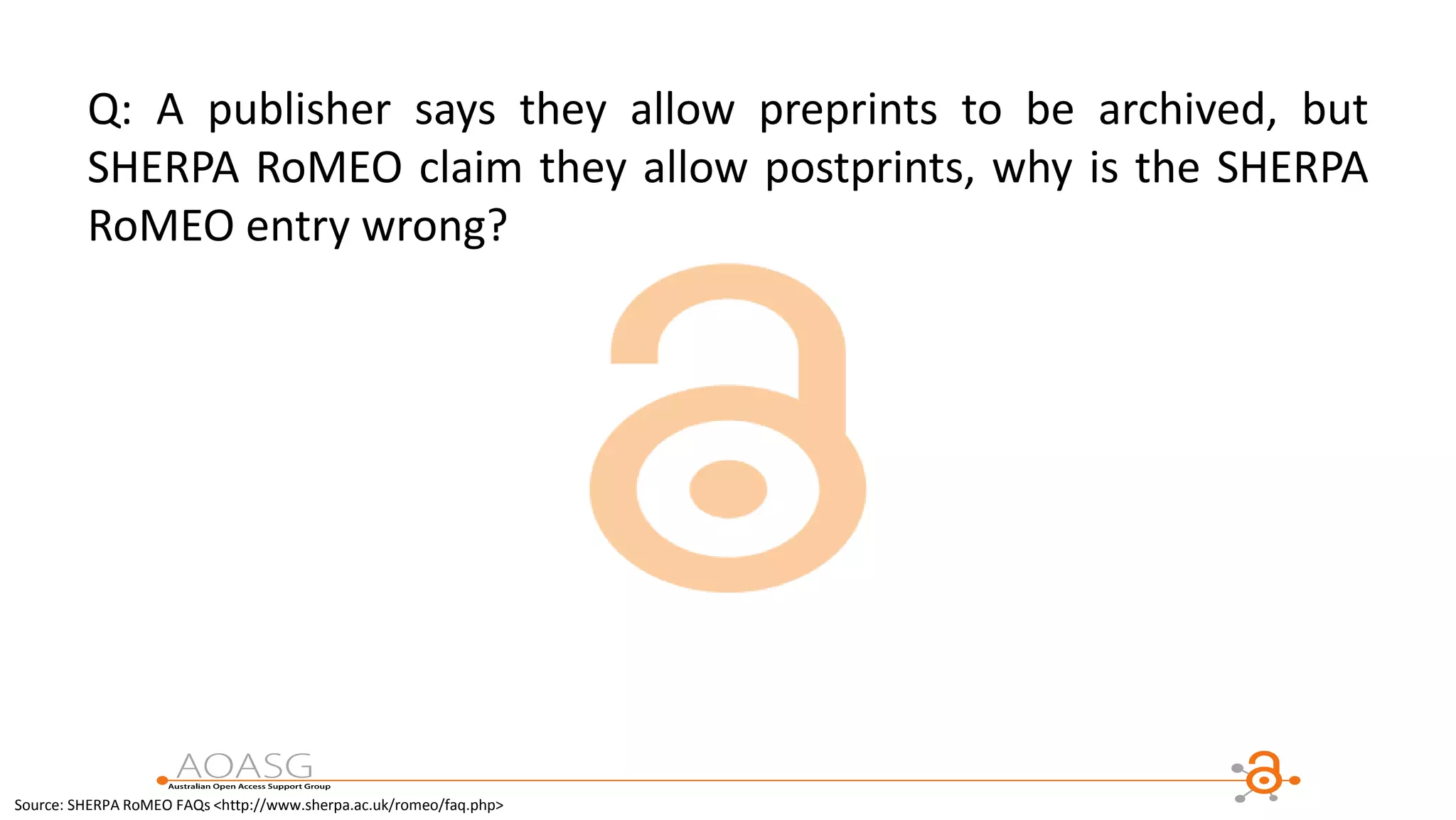 Q: A publisher says they allow preprints to be archived, but
SHERPA RoMEO claim they allow postprints, why is the SHERPA
RoMEO entry wrong?
Source: SHERPA RoMEO FAQs <http://www.sherpa.ac.uk/romeo/faq.php>
 