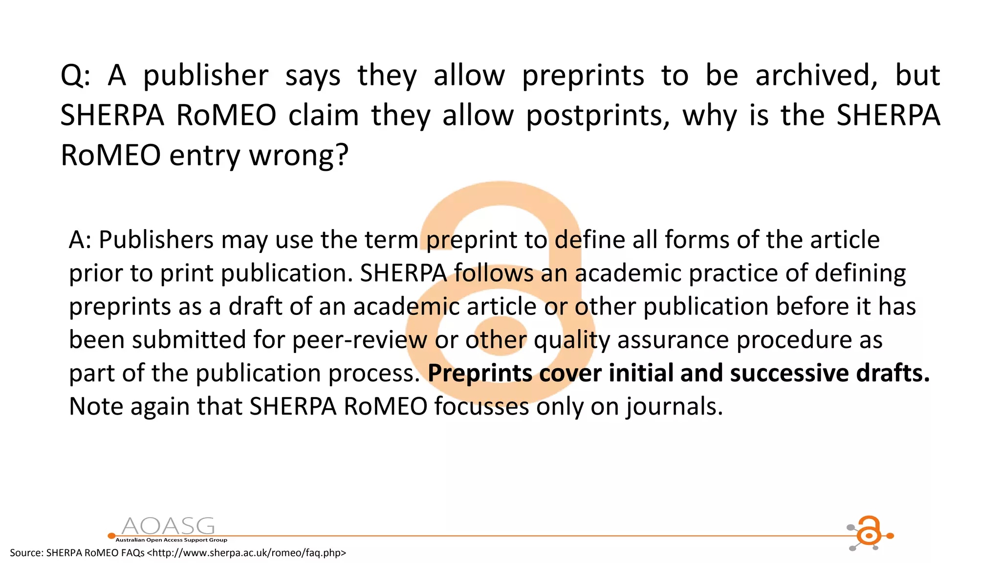 Q: A publisher says they allow preprints to be archived, but
SHERPA RoMEO claim they allow postprints, why is the SHERPA
RoMEO entry wrong?
A: Publishers may use the term preprint to define all forms of the article
prior to print publication. SHERPA follows an academic practice of defining
preprints as a draft of an academic article or other publication before it has
been submitted for peer-review or other quality assurance procedure as
part of the publication process. Preprints cover initial and successive drafts.
Note again that SHERPA RoMEO focusses only on journals.
Source: SHERPA RoMEO FAQs <http://www.sherpa.ac.uk/romeo/faq.php>
 