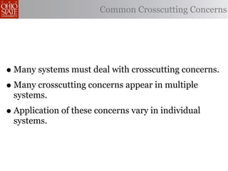 Common Crosscutting Concerns




• Many systems must deal with crosscutting concerns.
• Many crosscutting concerns appear in multiple
  systems.
• Application of these concerns vary in individual
  systems.
 