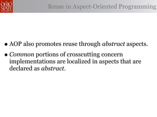Reuse in Aspect-Oriented Programming




• AOP also promotes reuse through abstract aspects.
• Common portions of crosscutting concern
 implementations are localized in aspects that are
 declared as abstract.
 