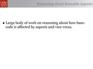 Reasoning about Reusable Aspects




• Large body of work on reasoning about how base-
 code is affected by aspects and vice-versa.
 