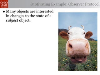 Motivating Example: Observer Protocol

• Many objects are interested
 in changes to the state of a
 subject object.
 