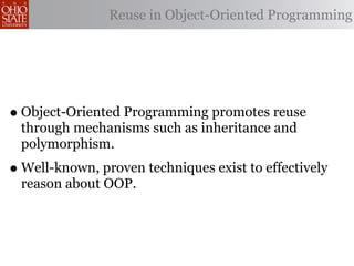 Reuse in Object-Oriented Programming




• Object-Oriented Programming promotes reuse
 through mechanisms such as inheritance and
 polymorphism.
• Well-known, proven techniques exist to effectively
 reason about OOP.
 