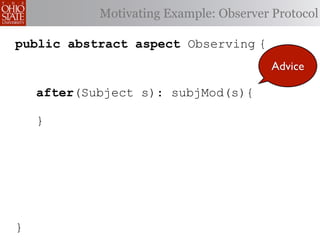 Motivating Example: Observer Protocol

public abstract aspect Observing {
                                         Advice

    after(Subject s): subjMod(s){

    }




}
 