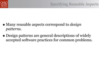 Specifying Reusable Aspects




• Many reusable aspects correspond to design
 patterns.
• Design patterns are general descriptions of widely
 accepted software practices for common problems.
 