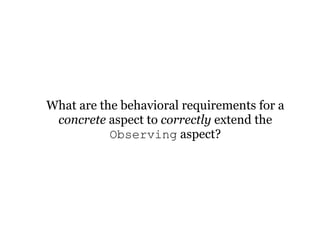 What are the behavioral requirements for a
 concrete aspect to correctly extend the
           Observing aspect?
 