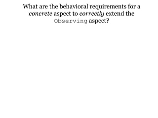 What are the behavioral requirements for a
 concrete aspect to correctly extend the
           Observing aspect?
 