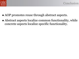 Conclusion



• AOP promotes reuse through abstract aspects.
• Abstract aspects localize common functionality, while
 concrete aspects localize specific functionality.
 