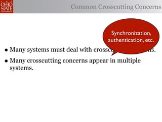 Common Crosscutting Concerns



                                    Synchronization,
                                   authentication, etc.
• Many systems must deal with crosscutting concerns.
• Many crosscutting concerns appear in multiple
 systems.
 