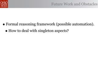 Future Work and Obstacles




• Formal reasoning framework (possible automation).
 • How to deal with singleton aspects?
 