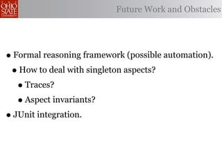 Future Work and Obstacles




• Formal reasoning framework (possible automation).
 • How to deal with singleton aspects?
   • Traces?
   • Aspect invariants?
• JUnit integration.
 
