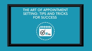 THE ART OF APPOINTMENT
SETTING: TIPS AND TRICKS
FOR SUCCESS
 