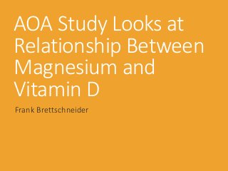 AOA Study Looks at
Relationship Between
Magnesium and
Vitamin D
Frank Brettschneider
 