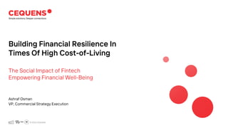 © 2023 CEQUENS
© 2023 CEQUENS
Building Financial Resilience In
Times Of High Cost-of-Living
The Social Impact of Fintech
Empowering Financial Well-Being
Ashraf Osman
VP, Commercial Strategy Execution
 