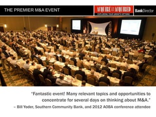 THE PREMIER M&A EVENT




           “Fantastic event! Many relevant topics and opportunities to
                concentrate for several days on thinking about M&A.”
   – Bill Yoder, Southern Community Bank and 2012 AOBA conference attendee
 