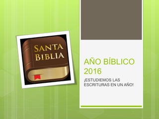 AÑO BÍBLICO
2016
¡ESTUDIEMOS LAS
ESCRITURAS EN UN AÑO!
 