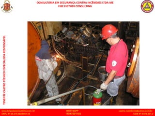 CONSULTORIA EM SEGURANÇA CONTRA INCÊNDIOS LTDA-ME
FIRE FIGTHER CONSULTING
www.brigadaconsultoria.com .br WHATSAPP castro_bombeiro@yahoo.com.br
CNPJ Nº 20.219.492/0001-18 11947601155 CCM Nº 4.979.931-2
TENENTE
CASTRO
TÉCNICO
ESPECIALISTA
RESPONSÁVEL
 