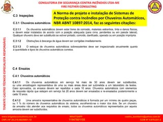 CONSULTORIA EM SEGURANÇA CONTRA INCÊNDIOS LTDA-ME
FIRE FIGTHER CONSULTING
www.brigadaconsultoria.com .br WHATSAPP castro_bombeiro@yahoo.com.br
CNPJ Nº 20.219.492/0001-18 11947601155 CCM Nº 4.979.931-2
TENENTE
CASTRO
TÉCNICO
ESPECIALISTA
RESPONSÁVEL
A Norma de projeto e instalação de Sistemas de
Proteção contra Incêndios por Chuveiros Automáticos,
NBR ABNT 10897:2014, faz as seguintes citações:
 