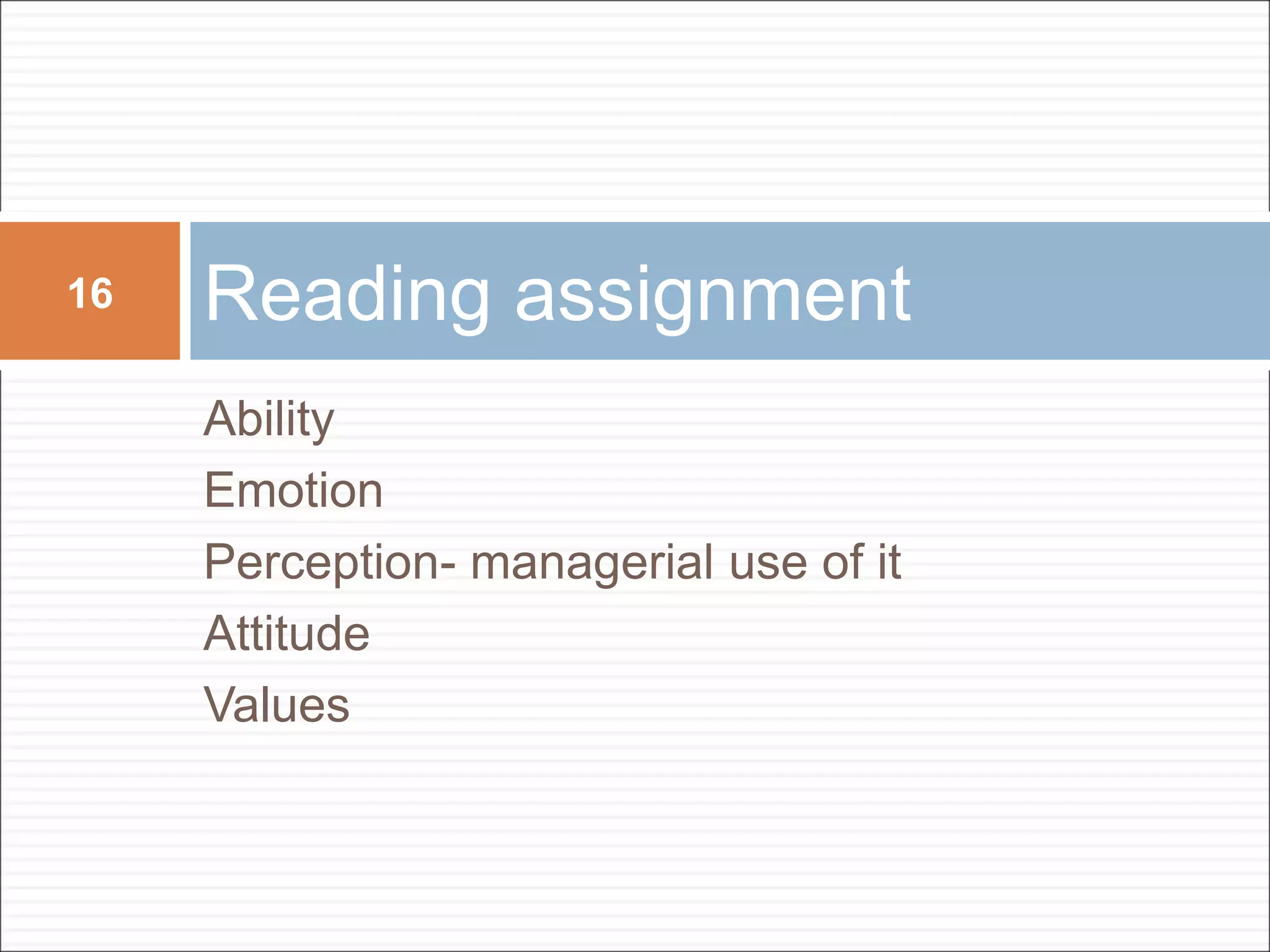 Ability
Emotion
Perception- managerial use of it
Attitude
Values
Reading assignment
16
 