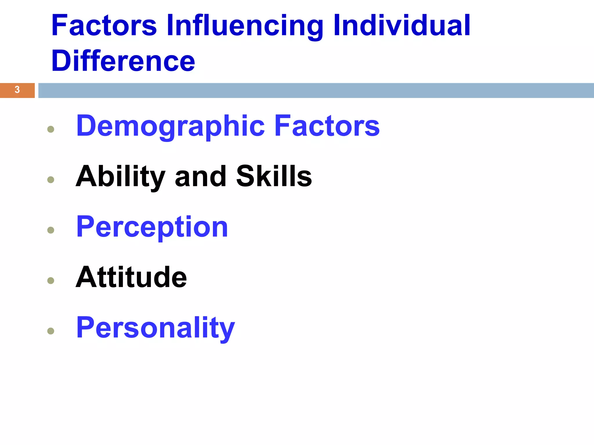 Factors Influencing Individual
Difference
 Demographic Factors
 Ability and Skills
 Perception
 Attitude
 Personality
3
 