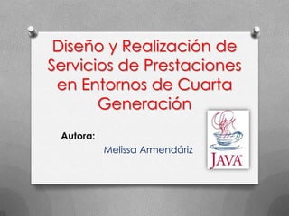 Diseño y Realización de
Servicios de Prestaciones
 en Entornos de Cuarta
       Generación
 Autora:
           Melissa Armendáriz
 
