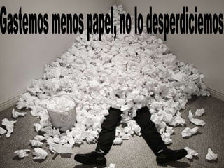 Gastemos menos papel, no lo desperdiciemos