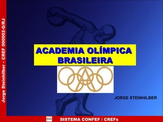 SISTEMA CONFEF / CREFs Jorge Steinhilber – CREF 000002-G/RJ ACADEMIA OLÍMPICA  BRASILEIRA JORGE STEINHILBER 