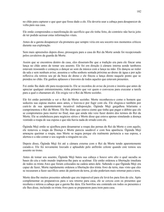 no chão para capturar o que quer que fosse dado a ele. Ele deveria usar a cabaça para desaparecer de
volta para sua casa.
Ele então compreendeu a manifestação do sacrifício que ele tinha feito, do contrário não havia jeito
de ter podido acessar estas informações vitais.
Antes de a garota desaparecer ela prometeu que sempre viria em seu socorro nos momentos críticos
durante sua exploração.
Sem mais apreensões depois disso, prosseguiu para a casa do Rei da Morte aonde foi recepcionado
pelos cavaleiros da guarda da Morte.
Assim que se encontrou dentro da casa, eles disseram-lhe que a tradição era para ele fincar uma
lança no chão antes de tomar seu assento. Ele foi em direção à câmara interna aonde tambores
estavam ressoando e começou a dançar ao som da música com a lança na mão. Ele dançou ao redor
da sala e sem nenhum aviso, assustou a velha senhora sentada próxima ao dreno de água e por ação
reflexiva ela retirou seu pé da boca do dreno e ele fincou a lança direto naquele ponto que se
prendeu no chão. Ele ganhou aplausos e louvores de todos aqueles que estavam presentes.
Foi então lhe dado obi para recepcioná-lo. Ele se recordou do aviso da jovem e insistiu que antes de
apreciar qualquer entretenimento, tinha primeiro que ver quem o convocou para executar a tarefa
para a qual o chamaram ali. Ele exigiu ver o Rei da Morte sozinho.
Ele foi então permitido a ver o Rei da Morte sozinho. Morte reconheceu-o como o homem que
seduzira sua esposa muitos anos antes, e louvou-o por fugir com ela. Ele elogiou-o também por
curá-lo de sua aparentemente incurável indisposição. Ògúnda Meji gargalhou hilariante e
cumprimentou o Rei da Morte. Ele lhe disse que estava ciente que tinha que pagar o débito que ele
se comprometeu para morrer no final, mas que ainda não veio fazer dentro dos termos do Rei da
Morte. Ele se estabeleceu para negócios sérios e Morte disse que estava apenas simulando a doença
vestindo a roupa de sua esposa e que não havia nada de errado com ele.
Ògúnda Meji então se ajoelhou para desamarrar a roupa das pernas do Rei da Morte e com aquilo,
ele removeu a roupa da Doença e Morte parecia saudável e com boa aparência. Ògúnda Meji
ameaçou queimar a roupa, mas Morte se negou porque ela realmente pertencia a sua esposa, e
alertou-o a não contar o seu segredo a ninguém no céu.
Depois disso, Ògúnda Meji foi até a câmara externa com o Rei da Morte tendo aparentemente
curado-o. Ele foi novamente louvado e aplaudido pelo anfitrião celeste quando este tomou seu
assento no trono.
Antes de tomar seu assento, Ògúnda Meji bateu sua cabeça e houve urro alto o qual sacudiu as
bases do céu e todo mundo implorou-lhe para se acalmar. Ele então ordenou a libertação imediata
de todos os trinta Awo que foram colocados na cadeia antes dele. Sabendo o que Ògúnda Meji era
capaz de fazer, Morte rapidamente ordenou a libertação dos trinta Awo da terra, mas visto que eles
se recusaram a fazer sacrifício antes de partirem da terra, já não poderiam mais retornar para a terra.
Morte deu-lhe muitos presentes sabendo que era impossível para ele levá-los para fora do céu. Após
complementar os preparativos para o seu retorno para casa, ele se cercou com os presentes que
recebera e retirou a cabaça que a garota lhe dera. Ele borrifou seu conteúdo em todos os presentes e
ele lhes disse, incluindo os trinta Awo para se prepararem para irem para casa.
182
 