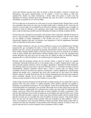 Assim que Otumeji executou estes fatos de reduzir a altura das pedras e eliminar a ameaça dos
dinossauros, uma garota instintivamente veio de joelhos e curvou sua cabeça no chão para
agradecer-lhe. Outros na cidade imitaram-na, e desde então esta garota se tornou uma das
seguidoras de Otumeji. Otumeji disse para Momodu que antes de resolver a terceira questão de
esterilidade, ele gostaria de ver o Rei da cidade.
Ele foi avisado que só era possível ver o Rei uma vez no ano. Naquele ponto, Otumeji disse a um de
seus seguidores para trazer um seixo que ele tinha trazido todo o caminho de Ifé. Assim que ele
colocou o seixo no chão, ele se multiplicou em 200 seixos. Quando os guardiões viram o milagre, se
juntaram ao redor de Otumeji e seus seguidores. Sem tempo, uma multidão tinha se juntado. Ele
disse a cada um deles para escolher uma das 200 pedras em lançar em direção ao palácio do Rei.
Ele lhes disse que a operação era necessária a fim de fazer o Rei vir para fora. Quando ele lançou os
seixos o vento carregou-as caindo no telhado da residência do Rei. Quando o som dos seixos caindo
em seu telhado se tornou insuportável, o Rei decidiu sair por si e verificar o que estava
acontecendo. Quando o Rei saiu, viu Otumeji e seus seguidores e o Rei foi rapidamente informado
sobre as maravilhas já feitas pelos visitantes.
O Rei também confirmou a eles que seu maior problema no país era uma (childlessness). Otumeji
perguntou-lhe que recompensa lhe daria se fosse bem sucedido em resolver o problema. Ele
prometeu que ele e seu povo de geração em geração continuariam a cantar em louvor de Ọrunmilá.
Neste estágio, Otumeji também pediu ao Rei para lançar um dos seixos na direção de seu palácio
como os outros tinham feito anteriormente. Otumeji também pediu a um de seus seguidores para
acertar Momodu com uma clava que ele tinha com ele. Depois de bater em Momodu, Otumeji
perguntou-lhe se o efeito foi doloroso e ele confirmou que foi realmente doloroso.
Otumeji então lhe perguntou porque ele foi esconder Amina, a esposa de Audu seu segundo
comandante. Momodu confessou que ele só fez porque amava a mulher. Naquele ponto, Audu, que
estava presente naquele momento, retirou sua adaga e apunhalou-o. Momodu foi ferido fatalmente,
mas Otumeji retirou um (coco-yam) e deu para Momodu comer e o ferimento de adaga cicatrizou
imediatamente. Otumeji, entretanto indicou para a Audu a caverna onde sua esposa estava
escondida e ele foi lá e encontrou sua esposa e se abraçaram. A esposa rapidamente se ajoelhou para
implorar por perdão com a explicação que havia sido avisada que ele fora morto em combate
durante a guerra. O marido disse-lhe que foi um visitante estrangeiro que direcionou para aonde ela
estava escondida. Quando ela foi avisada dos trabalhos maravilhosos já feito pelo visitante,
ofereceu-se para encontrá-lo a fim de que a ajuda-se a ter um filho.
Ambos foram encontrar Otunmeji que lhe disse para se alegrar porque ela iria engravidar e que seu
primeiro filho seria uma menina. A mulher perguntou como poderia expressar sua gratidão a
Ọrúnmìlá se sua predição acontecesse. No mês seguinte, Amina ficou grávida depois de Otunmeji
ter deixado Imeka em continuação a sua excursão. Mais tarde ela teve uma criança que foi que eles
nomearam Ifátumo, significando Ifá é suficiente para confiar, que mais tarde foi modificado para
Fátima. Assim que Amina ficou grávida todas as outras mulheres em Imeka, começaram a ficar
grávida. Mas Otunmeji avisou ao Rei de Imeka que as divindades não estavam felizes com o modo
com que Momodu escondeu a esposa de Audu e que antes nenhuma mulher sob seu reinado ficaria
grávida, ela tinha que ser escondida das vistas do público da mesma maneira. Todo mundo depois
disso que quis que sua esposa ficasse grávida, tinha que escondê-la de olhos públicos. Assim é
como a convenção de vestir véus pelas mulheres começou em Imeka. Desde aquele tempo todos os
visitantes de Imeka são solicitados a lançar pedras como Otunmeji oríentou os Imoles a fazer, aos
pés da rocha que uma vez estava suspensa como um penhasco sobre a cidade.
203
 