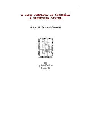 1




A OBRA COMPLETA DE ỌRÚNMÌLÁ
     A SABEDORÍA DIVINA

     Autor: Mr. Cromwell Osamaro
 