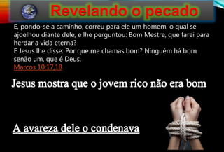 129
E, pondo-se a caminho, correu para ele um homem, o qual se
ajoelhou diante dele, e lhe perguntou: Bom Mestre, que farei para
herdar a vida eterna?
E Jesus lhe disse: Por que me chamas bom? Ninguém há bom
senão um, que é Deus.
Marcos 10:17,18
 