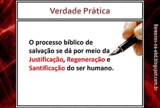 O processo bíblico de
salvação se dá por meio da
Justificação, Regeneração e
Santificação do ser humano.
 