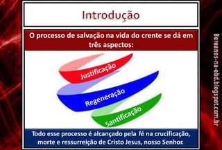 O processo de salvação na vida do crente se dá em
três aspectos:
Todo esse processo é alcançado pela fé na crucificação,
morte e ressurreição de Cristo Jesus, nosso Senhor.
 
