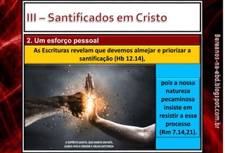 2. Um esforço pessoal
As Escrituras revelam que devemos almejar e priorizar a
santificação (Hb 12.14),
pois a nossa
natureza
pecaminosa
insiste em
resistir a esse
processo
(Rm 7.14,21).
 