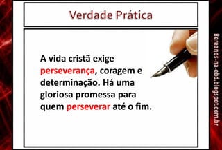 A vida cristã exige
perseverança, coragem e
determinação. Há uma
gloriosa promessa para
quem perseverar até o fim.
 