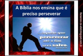 A Bíblia nos ensina que é
preciso perseverar
 