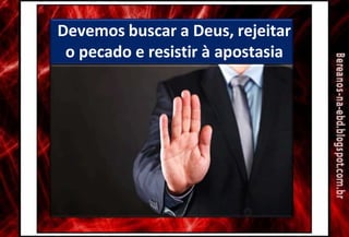 Devemos buscar a Deus, rejeitar
o pecado e resistir à apostasia
 